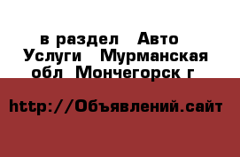  в раздел : Авто » Услуги . Мурманская обл.,Мончегорск г.